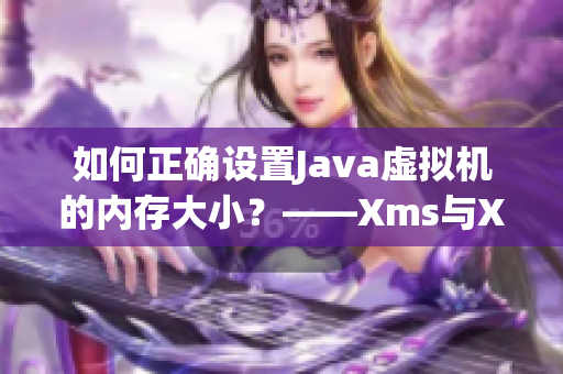 如何正确设置Java虚拟机的内存大小？——Xms与Xmx详解