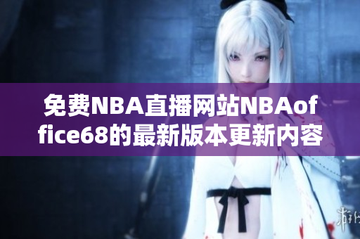 免费NBA直播网站NBAoffice68的最新版本更新内容汇总