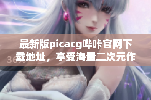 最新版picacg哔咔官网下载地址，享受海量二次元作品。