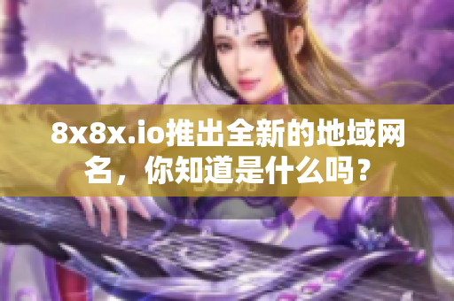 8x8x.io推出全新的地域网名，你知道是什么吗？