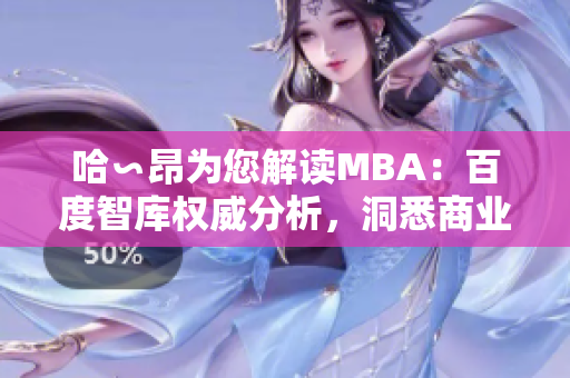 哈∽昂为您解读MBA：百度智库权威分析，洞悉商业智慧