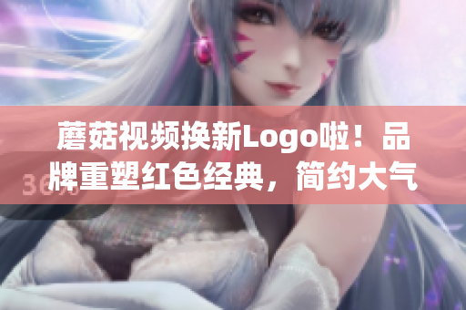 蘑菇视频换新Logo啦！品牌重塑红色经典，简约大气倍儿棒(1)