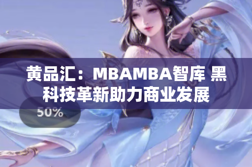 黄品汇：MBAMBA智库 黑科技革新助力商业发展