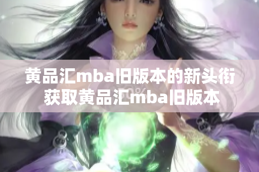 黄品汇mba旧版本的新头衔 获取黄品汇mba旧版本