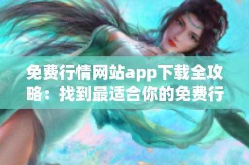 免费行情网站app下载全攻略：找到最适合你的免费行情软件