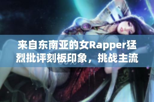 来自东南亚的女Rapper猛烈批评刻板印象，挑战主流音乐界