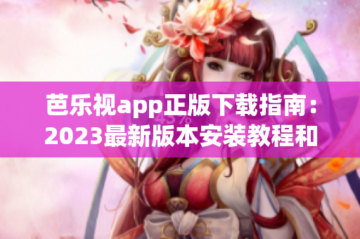 芭乐视app正版下载指南：2023最新版本安装教程和操作指引(1)