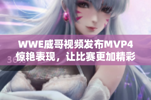 WWE威哥视频发布MVP4惊艳表现，让比赛更加精彩