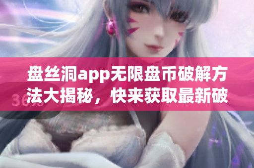 盘丝洞app无限盘币破解方法大揭秘，快来获取最新破解攻略！(1)