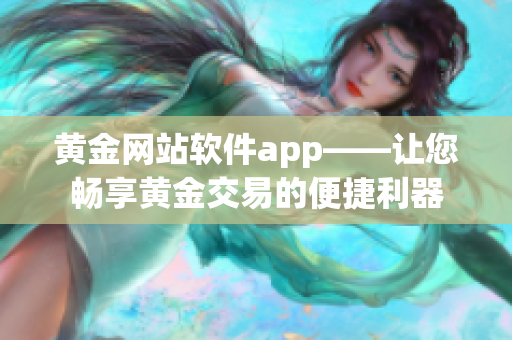 黄金网站软件app——让您畅享黄金交易的便捷利器