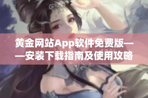 黄金网站App软件免费版——安装下载指南及使用攻略