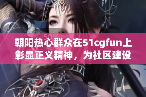 朝阳热心群众在51cgfun上彰显正义精神，为社区建设出谋划策