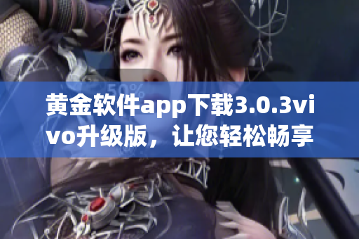 黄金软件app下载3.0.3vivo升级版，让您轻松畅享全新功能(1)