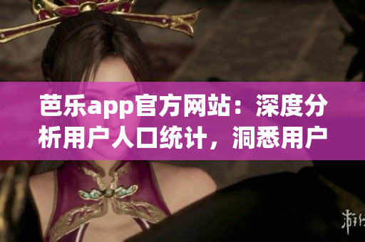 芭乐app官方网站：深度分析用户人口统计，洞悉用户画像(1)