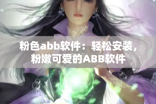 粉色abb软件：轻松安装，粉嫩可爱的ABB软件