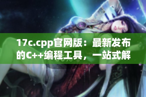 17c.cpp官网版：最新发布的C++编程工具，一站式解决方案(1)