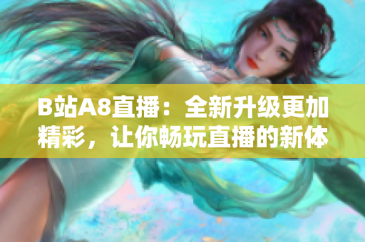 B站A8直播：全新升级更加精彩，让你畅玩直播的新体验