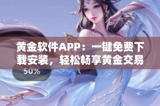 黄金软件APP：一键免费下载安装，轻松畅享黄金交易乐趣