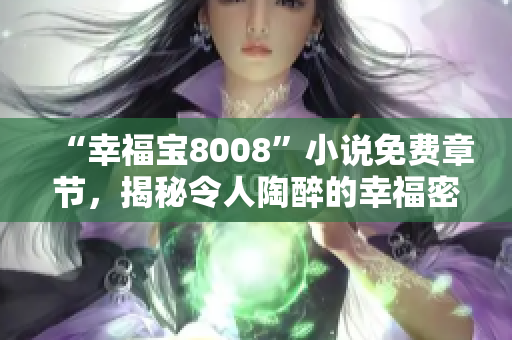 “幸福宝8008”小说免费章节，揭秘令人陶醉的幸福密码