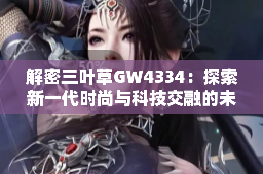 解密三叶草GW4334：探索新一代时尚与科技交融的未来趋势