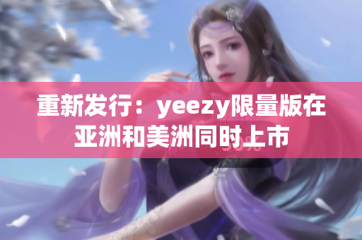 重新发行：yeezy限量版在亚洲和美洲同时上市