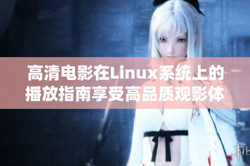 高清电影在Linux系统上的播放指南享受高品质观影体验