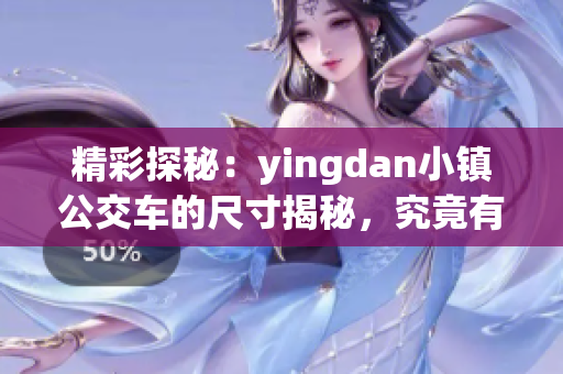 精彩探秘：yingdan小镇公交车的尺寸揭秘，究竟有何独特之处？