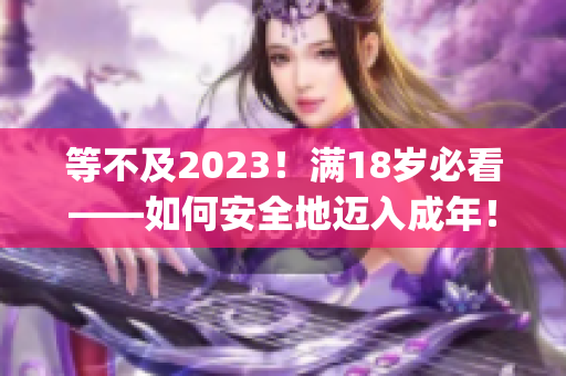 等不及2023！满18岁必看——如何安全地迈入成年！(1)