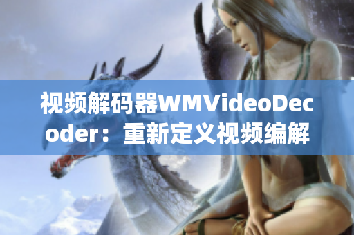 视频解码器WMVideoDecoder：重新定义视频编解码技术(1)