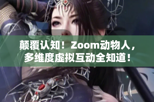 颠覆认知！Zoom动物人，多维度虚拟互动全知道！