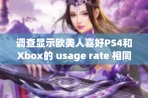 调查显示欧美人喜好PS4和Xbox的 usage rate 相同