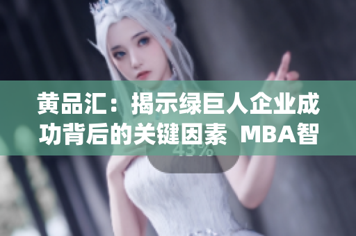 黄品汇：揭示绿巨人企业成功背后的关键因素  MBA智库分享(1)