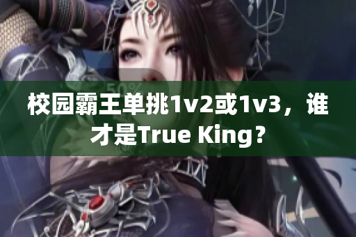 校园霸王单挑1v2或1v3，谁才是True King？