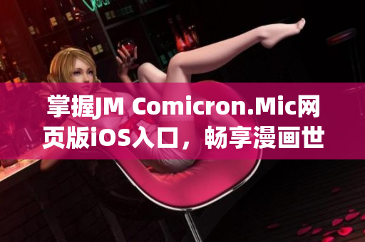 掌握JM Comicron.Mic网页版iOS入口，畅享漫画世界(1)