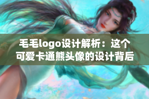 毛毛logo设计解析：这个可爱卡通熊头像的设计背后有什么故事？