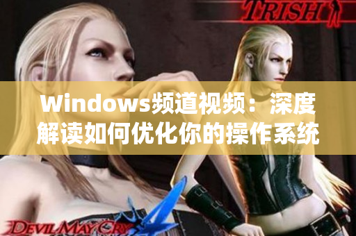 Windows频道视频：深度解读如何优化你的操作系统体验