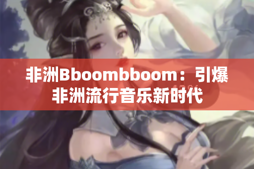 非洲Bboombboom：引爆非洲流行音乐新时代