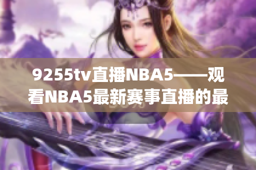 9255tv直播NBA5——观看NBA5最新赛事直播的最佳选择(1)