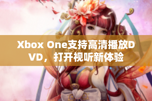 Xbox One支持高清播放DVD，打开视听新体验