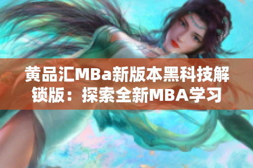 黄品汇MBa新版本黑科技解锁版：探索全新MBA学习体验