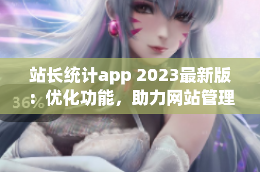 站长统计app 2023最新版：优化功能，助力网站管理者提升效率(1)