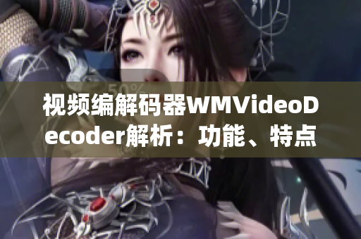 视频编解码器WMVideoDecoder解析：功能、特点及应用场景(1)