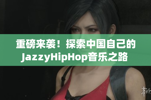 重磅来袭！探索中国自己的JazzyHipHop音乐之路