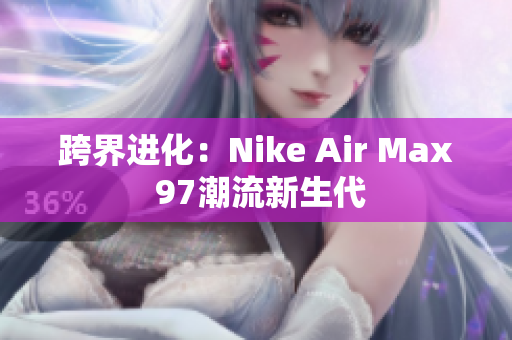 跨界进化：Nike Air Max 97潮流新生代