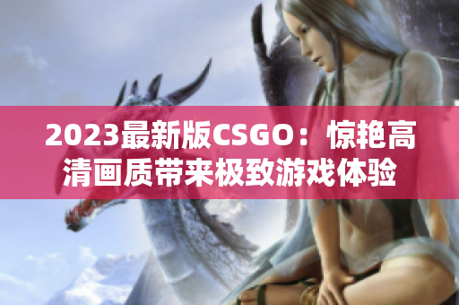 2023最新版CSGO：惊艳高清画质带来极致游戏体验