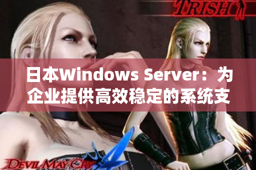 日本Windows Server：为企业提供高效稳定的系统支持