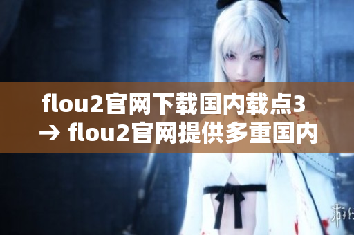 flou2官网下载国内载点3 → flou2官网提供多重国内下载通道