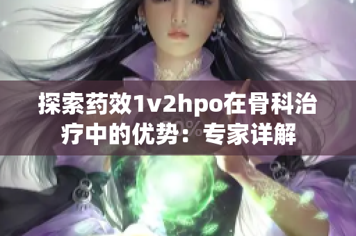 探索药效1v2hpo在骨科治疗中的优势：专家详解