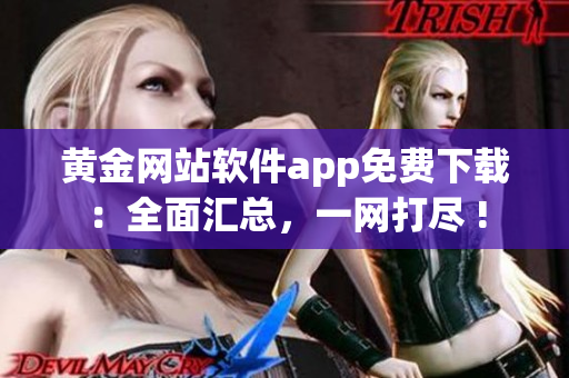 黄金网站软件app免费下载：全面汇总，一网打尽 !