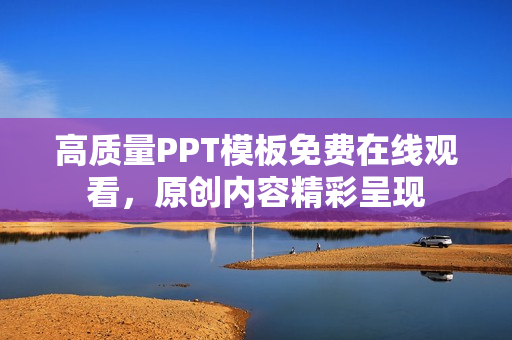 高质量PPT模板免费在线观看，原创内容精彩呈现